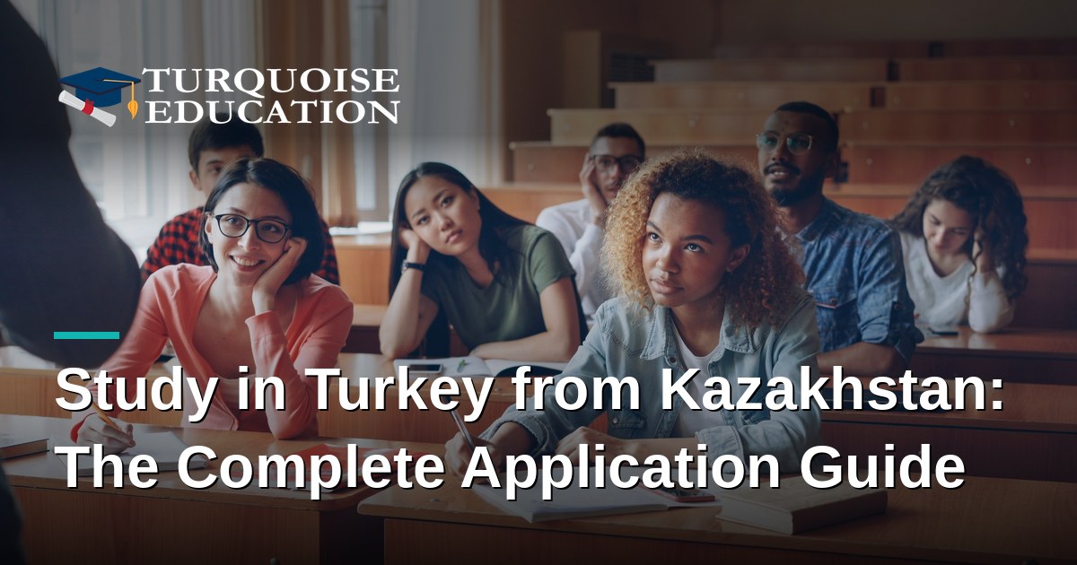 Study in Turkey from Kazakhstan: The Complete Application Guide